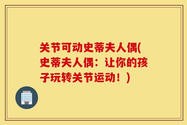 关节可动史蒂夫人偶(史蒂夫人偶：让你的孩子玩转关节运动！)
