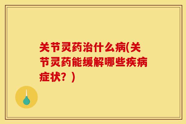 关节灵药治什么病(关节灵药能缓解哪些疾病症状？)