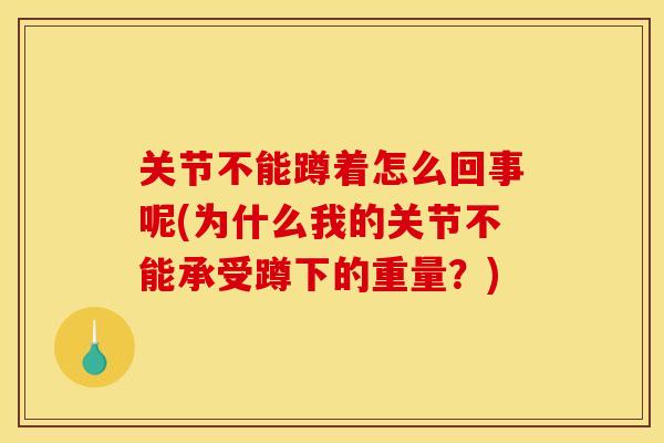 关节不能蹲着怎么回事呢(为什么我的关节不能承受蹲下的重量？)