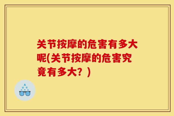 关节按摩的危害有多大呢(关节按摩的危害究竟有多大？)