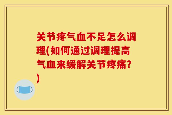 关节疼气血不足怎么调理(如何通过调理提高气血来缓解关节疼痛？)