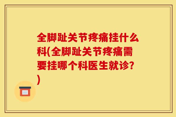 全脚趾关节疼痛挂什么科(全脚趾关节疼痛需要挂哪个科医生就诊？)