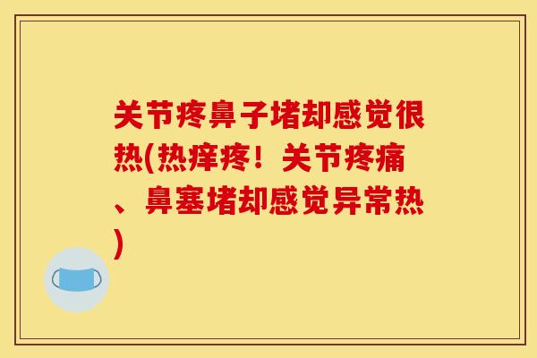 关节疼鼻子堵却感觉很热(热痒疼！关节疼痛、鼻塞堵却感觉异常热)
