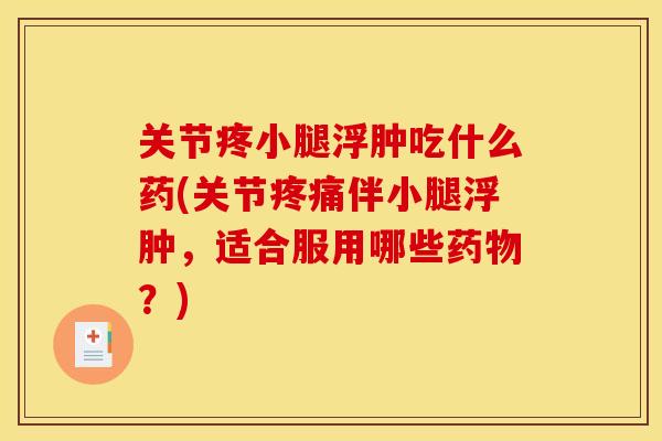 关节疼小腿浮肿吃什么药(关节疼痛伴小腿浮肿，适合服用哪些药物？)