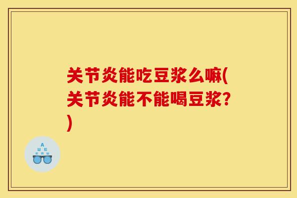 关节炎能吃豆浆么嘛(关节炎能不能喝豆浆？)