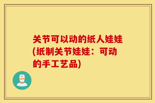 关节可以动的纸人娃娃(纸制关节娃娃：可动的手工艺品)
