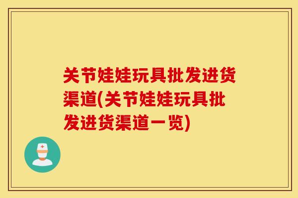 关节娃娃玩具批发进货渠道(关节娃娃玩具批发进货渠道一览)