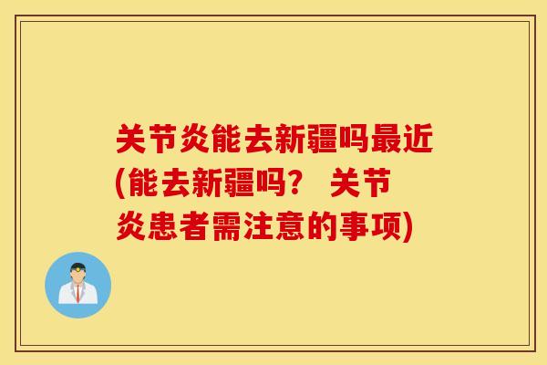 关节炎能去新疆吗最近(能去新疆吗？ 关节炎患者需注意的事项)