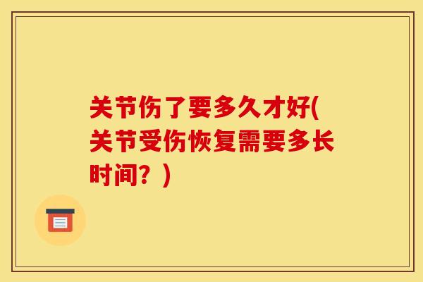关节伤了要多久才好(关节受伤恢复需要多长时间？)