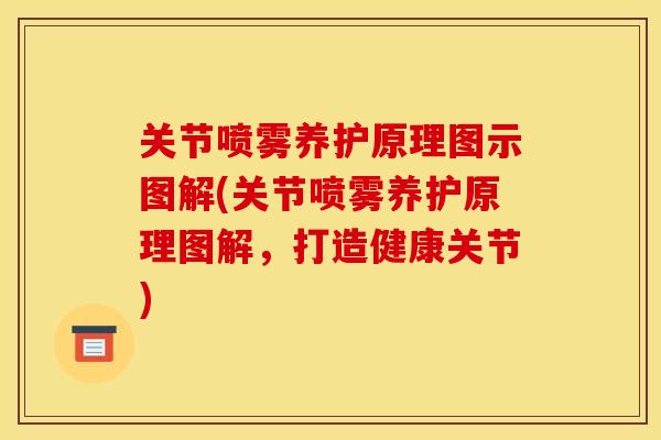 关节喷雾养护原理图示图解(关节喷雾养护原理图解,打造健康关节) 关节喷雾养护原理图示图解(关节喷雾养护原理图解,打造健康关节)