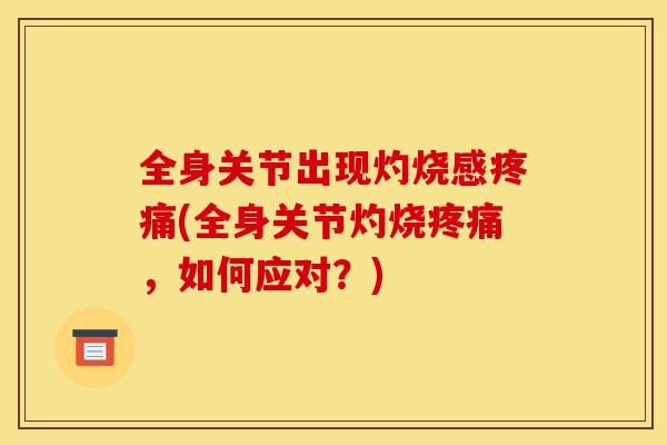 全身关节出现灼烧感疼痛(全身关节灼烧疼痛，如何应对？)