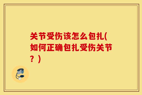 关节受伤该怎么包扎(如何正确包扎受伤关节?) 关节受伤该怎么包扎(如何正确包扎受伤关节?)