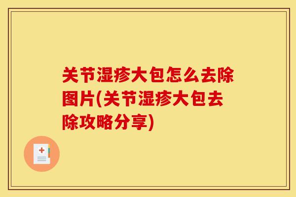 关节湿疹大包怎么去除图片(关节湿疹大包去除攻略分享)