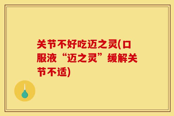关节不好吃迈之灵(口服液“迈之灵”缓解关节不适)