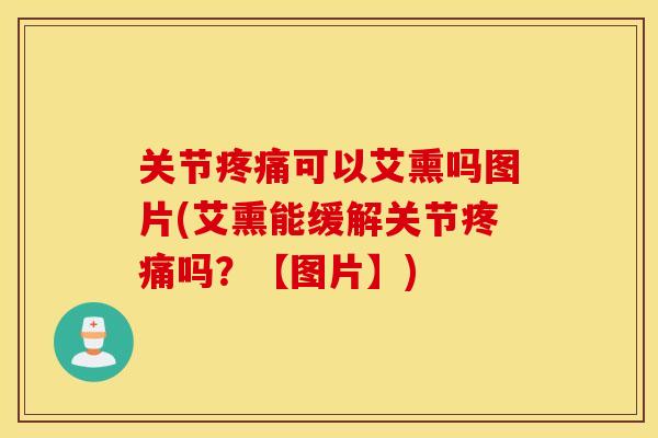 关节疼痛可以艾熏吗图片(艾熏能缓解关节疼痛吗？【图片】)