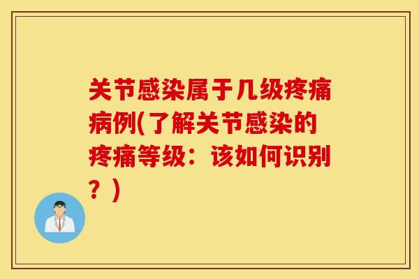 关节感染属于几级疼痛病例(了解关节感染的疼痛等级：该如何识别？)