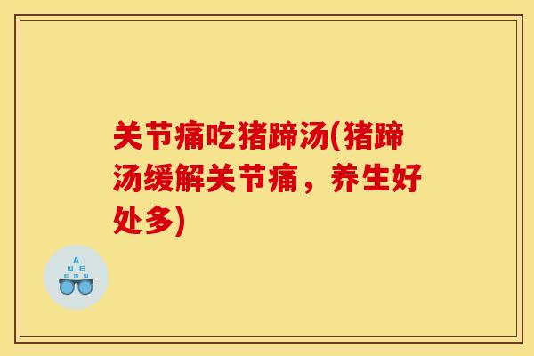 关节痛吃猪蹄汤(猪蹄汤缓解关节痛,养生好处多) 关节痛吃猪蹄汤(猪蹄汤缓解关节痛,养生好处多)