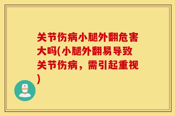 关节伤病小腿外翻危害大吗(小腿外翻易导致关节伤病,需引起重视) 关节伤病小腿外翻危害大吗(小腿外翻易导致关节伤病,需引起重视)