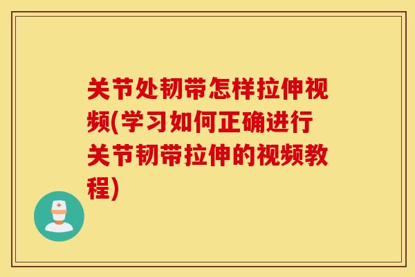 关节处韧带怎样拉伸视频(学习如何正确进行关节韧带拉伸的视频教程)