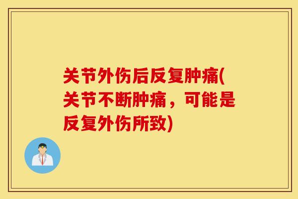 关节外伤后反复肿痛(关节不断肿痛，可能是反复外伤所致)