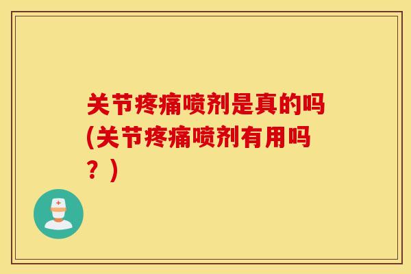 关节疼痛喷剂是真的吗(关节疼痛喷剂有用吗？)