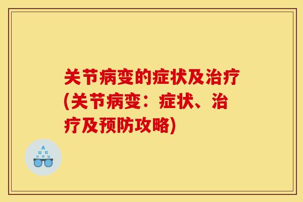 关节病变的症状及治疗(关节病变：症状、治疗及预防攻略)
