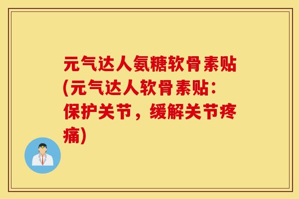 元气达人氨糖软骨素贴(元气达人软骨素贴：保护关节，缓解关节疼痛)