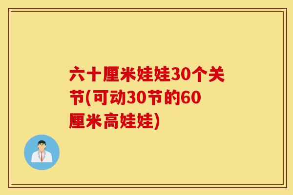 六十厘米娃娃30个关节(可动30节的60厘米高娃娃)