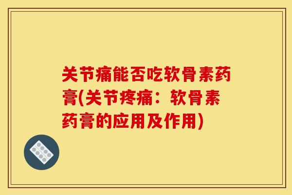关节痛能否吃软骨素药膏(关节疼痛：软骨素药膏的应用及作用)