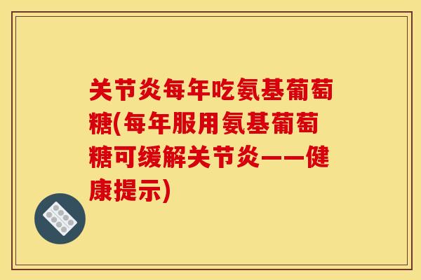 关节炎每年吃氨基葡萄糖(每年服用氨基葡萄糖可缓解关节炎——健康提示)