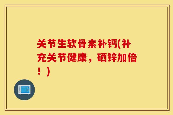 关节生软骨素补钙(补充关节健康，硒锌加倍！)