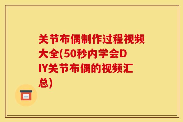 关节布偶制作过程视频大全(50秒内学会DIY关节布偶的视频汇总)
