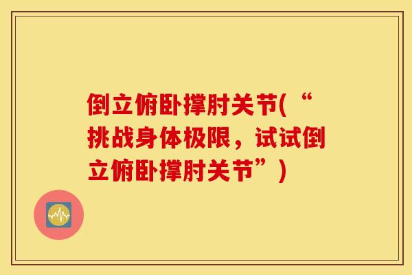 倒立俯卧撑肘关节(“挑战身体极限，试试倒立俯卧撑肘关节”)