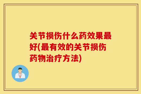 关节损伤什么药效果最好(最有效的关节损伤药物治疗方法)