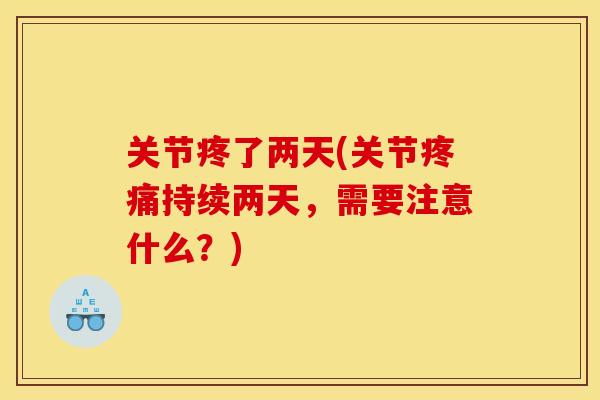 关节疼了两天(关节疼痛持续两天，需要注意什么？)