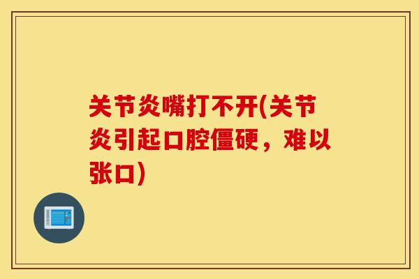 关节炎嘴打不开(关节炎引起口腔僵硬，难以张口)
