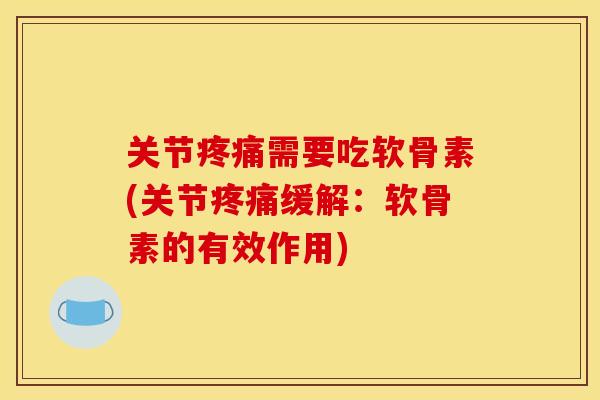 关节疼痛需要吃软骨素(关节疼痛缓解：软骨素的有效作用)
