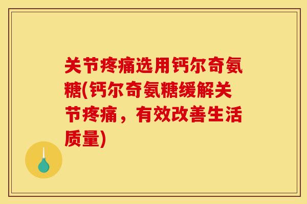 关节疼痛选用钙尔奇氨糖(钙尔奇氨糖缓解关节疼痛,有效改善生活质量) 关节疼痛选用钙尔奇氨糖(钙尔奇氨糖缓解关节疼痛,有效改善生活质量)