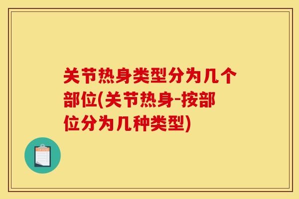 关节热身类型分为几个部位(关节热身-按部位分为几种类型)