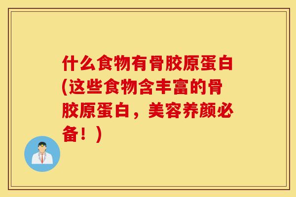 什么食物有骨胶原蛋白(这些食物含丰富的骨胶原蛋白，美容养颜必备！)