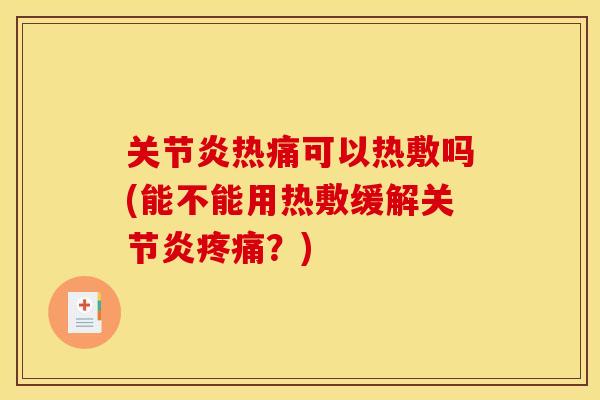 关节炎热痛可以热敷吗(能不能用热敷缓解关节炎疼痛？)