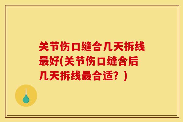 关节伤口缝合几天拆线最好(关节伤口缝合后几天拆线最合适？)
