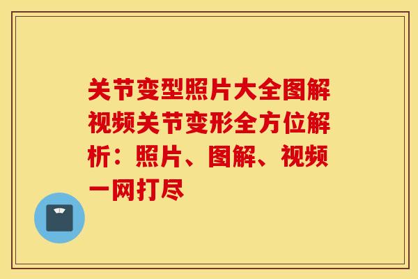 关节变型照片大全图解视频关节变形全方位解析：照片、图解、视频一网打尽