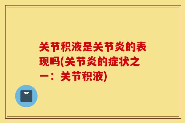 关节积液是关节炎的表现吗(关节炎的症状之一：关节积液)