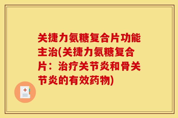 关捷力氨糖复合片功能主治(关捷力氨糖复合片：治疗关节炎和骨关节炎的有效药物)