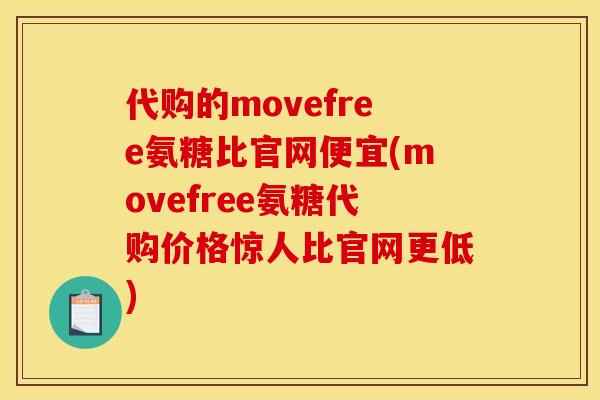代购的movefree氨糖比官网便宜(movefree氨糖代购价格惊人比官网更低)