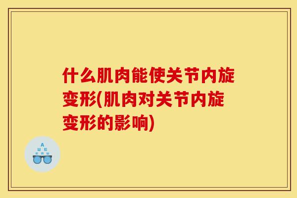 什么肌肉能使关节内旋变形(肌肉对关节内旋变形的影响)