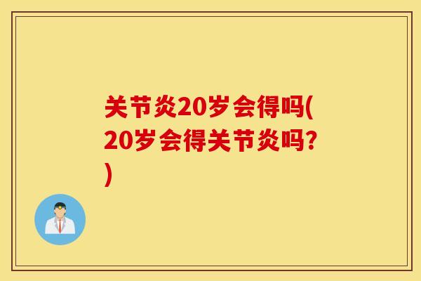 关节炎20岁会得吗(20岁会得关节炎吗？)