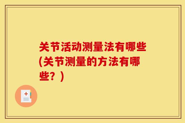关节活动测量法有哪些(关节测量的方法有哪些？)
