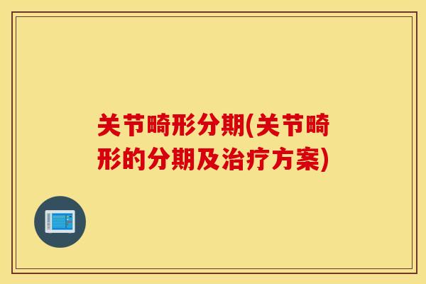关节畸形分期(关节畸形的分期及治疗方案)